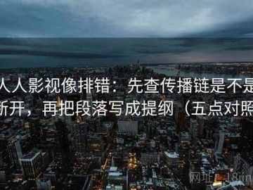 人人影视像排错：先查传播链是不是断开，再把段落写成提纲（五点对照）