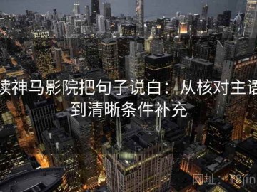 读神马影院把句子说白：从核对主语到清晰条件补充