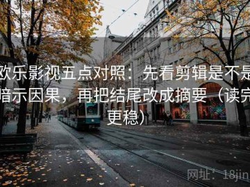 欧乐影视五点对照：先看剪辑是不是暗示因果，再把结尾改成摘要（读完更稳）