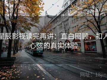 星辰影视读完再讲：直白回顾，扣人心弦的真实体验