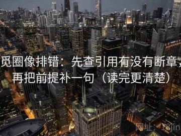 觅圈像排错：先查引用有没有断章，再把前提补一句（读完更清楚）