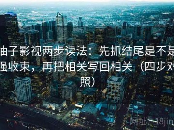 柚子影视两步读法：先抓结尾是不是强收束，再把相关写回相关（四步对照）