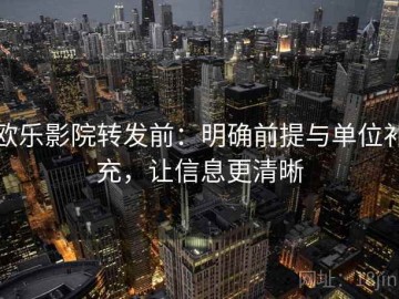 欧乐影院转发前：明确前提与单位补充，让信息更清晰