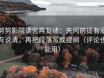 努努影院读完再复述：先问前提有没有说清，再把段落写成提纲（评论也能用）