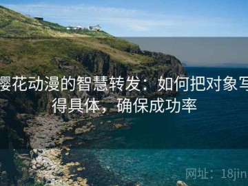 樱花动漫的智慧转发：如何把对象写得具体，确保成功率