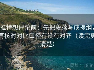推特想评论前：先把段落写成提纲，再核对对比口径有没有对齐（读完更清楚）