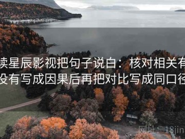读星辰影视把句子说白：核对相关有没有写成因果后再把对比写成同口径