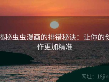 揭秘虫虫漫画的排错秘诀：让你的创作更加精准
