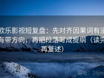 欧乐影视短复盘：先对齐因果词有没有带方向，再把段落写成提纲（读完再复述）