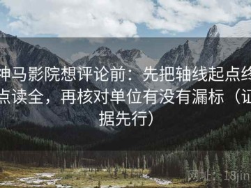 神马影院想评论前：先把轴线起点终点读全，再核对单位有没有漏标（证据先行）