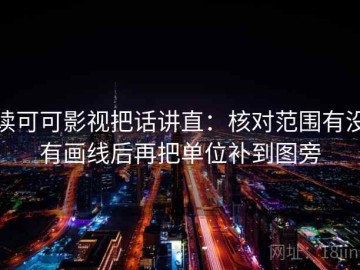 读可可影视把话讲直：核对范围有没有画线后再把单位补到图旁