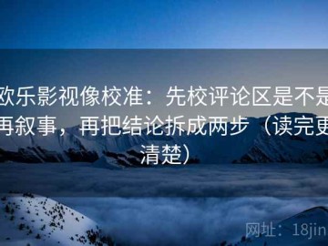 欧乐影视像校准：先校评论区是不是再叙事，再把结论拆成两步（读完更清楚）