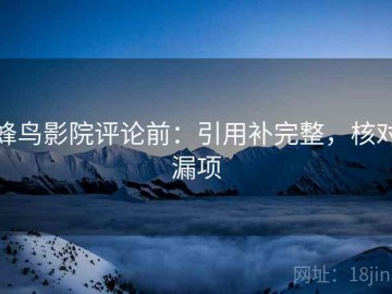 蜂鸟影院评论前：引用补完整，核对漏项
