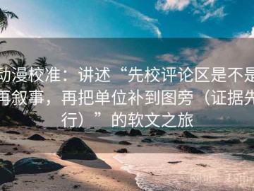 动漫校准：讲述“先校评论区是不是再叙事，再把单位补到图旁（证据先行）”的软文之旅