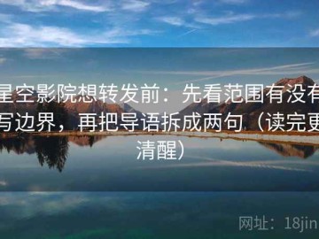星空影院想转发前：先看范围有没有写边界，再把导语拆成两句（读完更清醒）