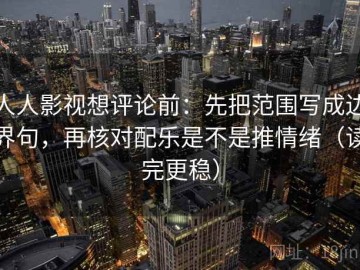 人人影视想评论前：先把范围写成边界句，再核对配乐是不是推情绪（读完更稳）