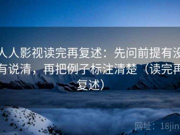 人人影视读完再复述：先问前提有没有说清，再把例子标注清楚（读完再复述）