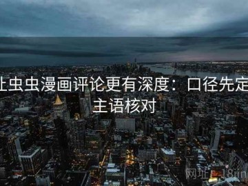 让虫虫漫画评论更有深度：口径先定，主语核对