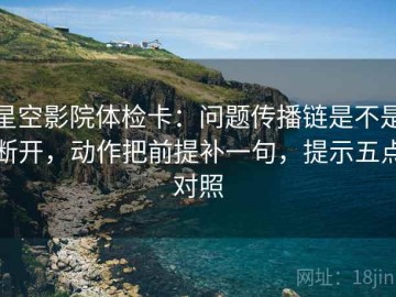 星空影院体检卡：问题传播链是不是断开，动作把前提补一句，提示五点对照