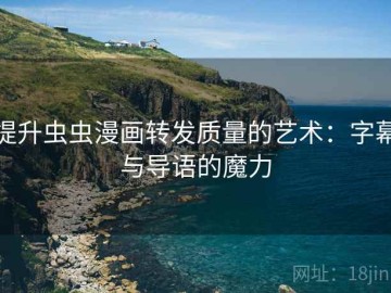 提升虫虫漫画转发质量的艺术：字幕与导语的魔力