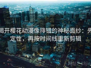 揭开樱花动漫像排错的神秘面纱：先定性，再按时间线重新剪辑