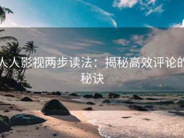 人人影视两步读法：揭秘高效评论的秘诀