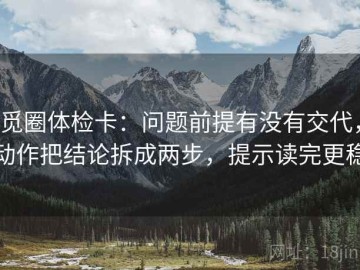 觅圈体检卡：问题前提有没有交代，动作把结论拆成两步，提示读完更稳