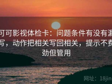 可可影视体检卡：问题条件有没有漏写，动作把相关写回相关，提示不费劲但管用