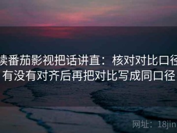 读番茄影视把话讲直：核对对比口径有没有对齐后再把对比写成同口径