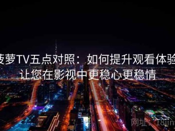 菠萝TV五点对照：如何提升观看体验，让您在影视中更稳心更稳情