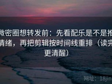 微密圈想转发前：先看配乐是不是推情绪，再把剪辑按时间线重排（读完更清醒）