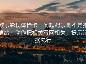欧乐影视体检卡：问题配乐是不是推情绪，动作把相关写回相关，提示证据先行