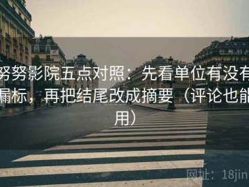 努努影院五点对照：先看单位有没有漏标，再把结尾改成摘要（评论也能用）