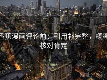 香蕉漫画评论前：引用补完整，概率核对肯定