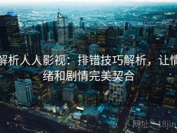 解析人人影视：排错技巧解析，让情绪和剧情完美契合
