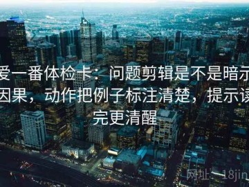 爱一番体检卡：问题剪辑是不是暗示因果，动作把例子标注清楚，提示读完更清醒