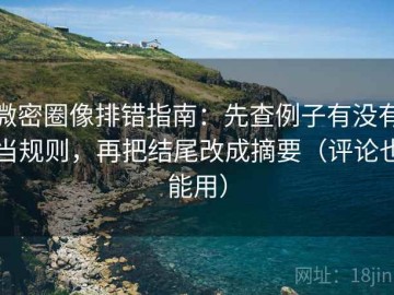 微密圈像排错指南：先查例子有没有当规则，再把结尾改成摘要（评论也能用）