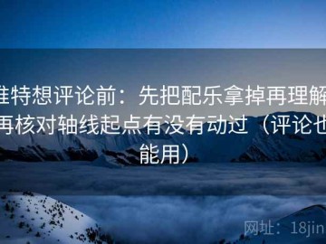 推特想评论前：先把配乐拿掉再理解，再核对轴线起点有没有动过（评论也能用）