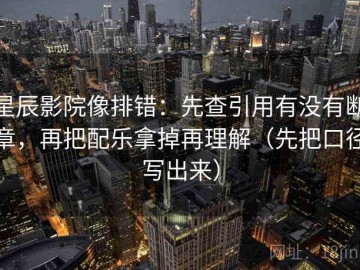 星辰影院像排错：先查引用有没有断章，再把配乐拿掉再理解（先把口径写出来）