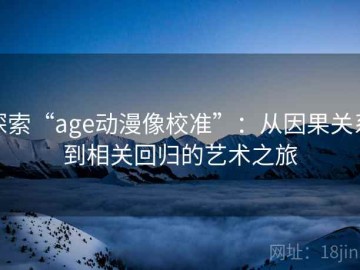 探索“age动漫像校准”：从因果关系到相关回归的艺术之旅