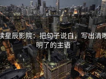 读星辰影院：把句子说白，写出清晰明了的主语