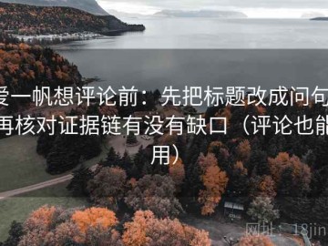 爱一帆想评论前：先把标题改成问句，再核对证据链有没有缺口（评论也能用）
