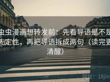 虫虫漫画想转发前：先看导语是不是先定性，再把导语拆成两句（读完更清醒）