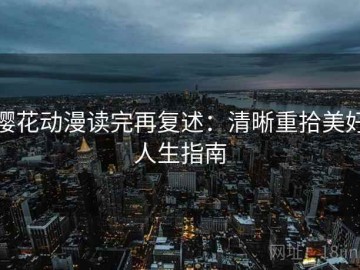 樱花动漫读完再复述：清晰重拾美好人生指南