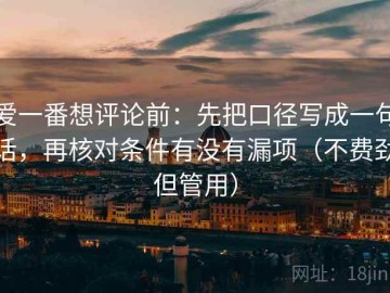 爱一番想评论前：先把口径写成一句话，再核对条件有没有漏项（不费劲但管用）