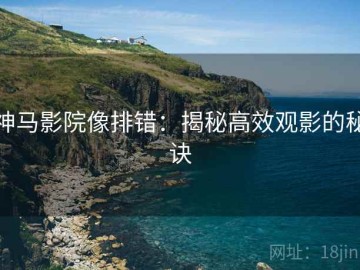 神马影院像排错：揭秘高效观影的秘诀