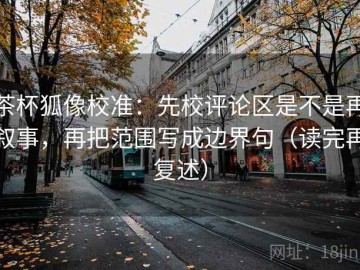 茶杯狐像校准：先校评论区是不是再叙事，再把范围写成边界句（读完再复述）