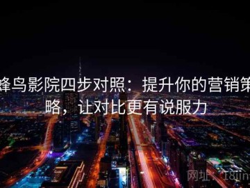 蜂鸟影院四步对照：提升你的营销策略，让对比更有说服力