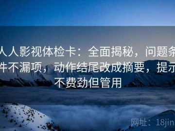 人人影视体检卡：全面揭秘，问题条件不漏项，动作结尾改成摘要，提示不费劲但管用