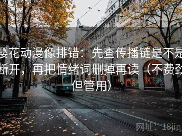 樱花动漫像排错：先查传播链是不是断开，再把情绪词删掉再读（不费劲但管用）